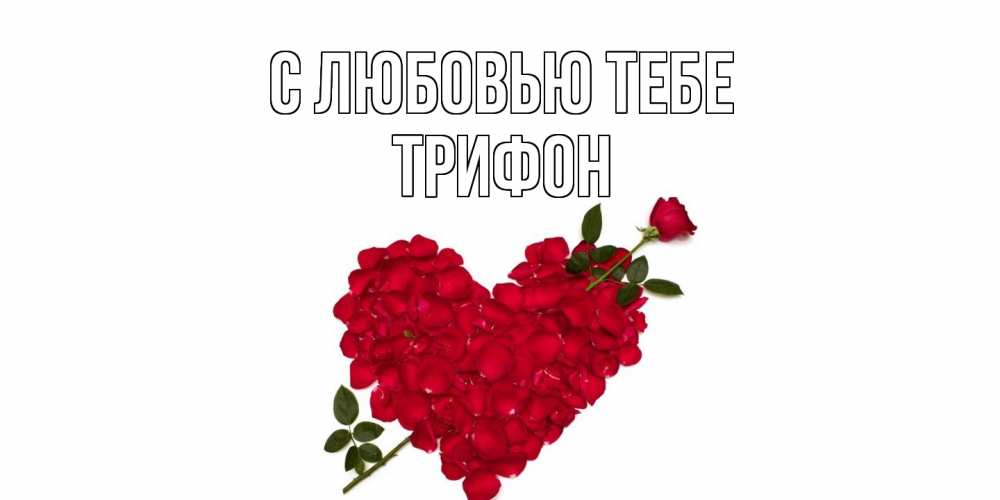 Открытка на каждый день с именем, Трифон С любовью тебе роза, сердце Прикольная открытка с пожеланием онлайн скачать бесплатно 