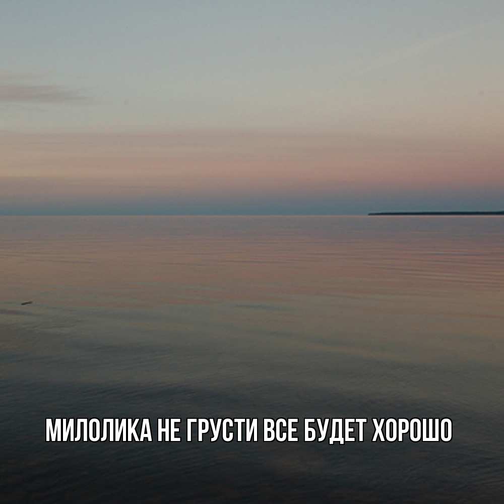 Открытка на каждый день с именем, Милолика Не грусти все будет хорошо водная гладь Прикольная открытка с пожеланием онлайн скачать бесплатно 