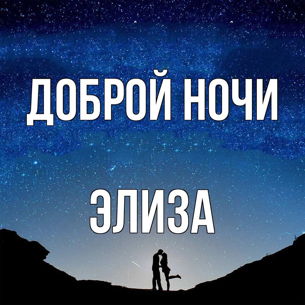 Открытка на каждый день с именем, Элиза Доброй ночи звездное небо и люди Прикольная открытка с пожеланием онлайн скачать бесплатно 