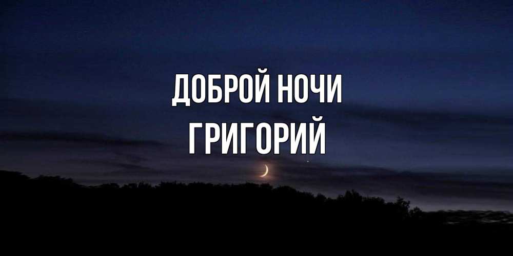 Открытка на каждый день с именем, Григорий Доброй ночи месяц Прикольная открытка с пожеланием онлайн скачать бесплатно 