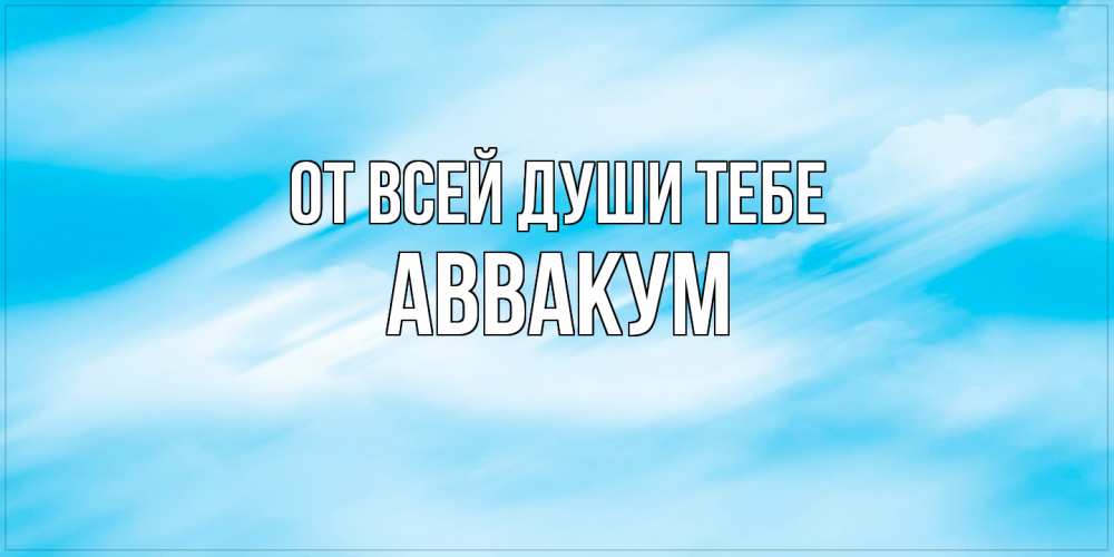 Открытка на каждый день с именем, Аввакум От всей души тебе небо на день ангела Прикольная открытка с пожеланием онлайн скачать бесплатно 