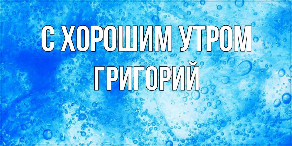 Открытка на каждый день с именем, Григорий С хорошим утром хорошее утро под водой Прикольная открытка с пожеланием онлайн скачать бесплатно 