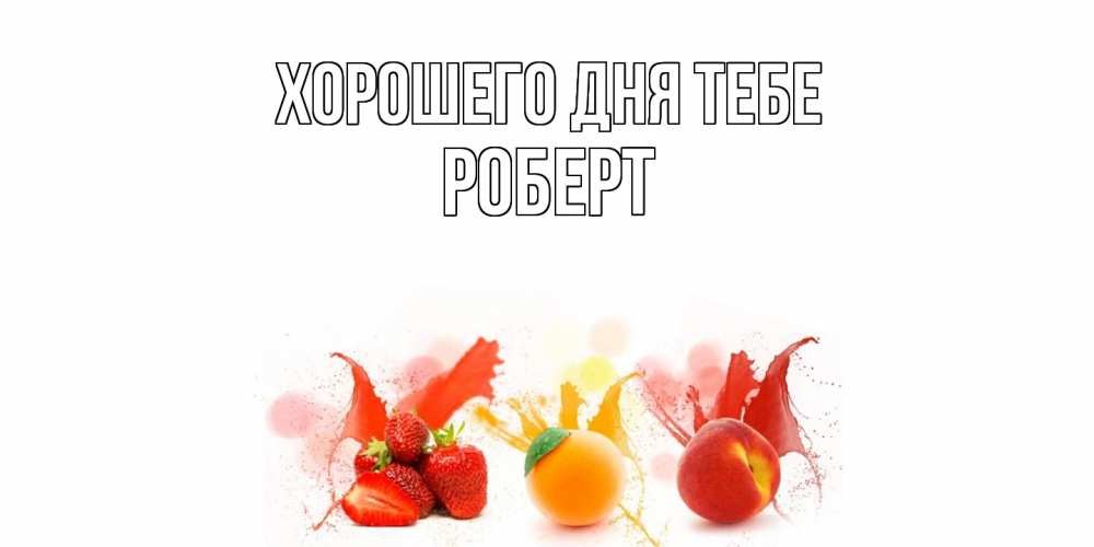 Открытка на каждый день с именем, Роберт Хорошего дня тебе открытки Прикольная открытка с пожеланием онлайн скачать бесплатно 