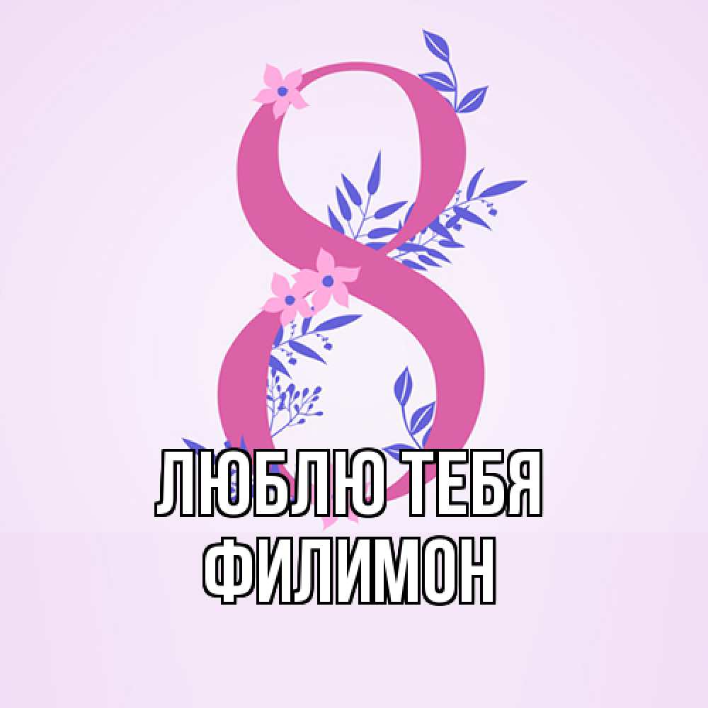 Открытка на каждый день с именем, Филимон Люблю тебя международный женский день Прикольная открытка с пожеланием онлайн скачать бесплатно 