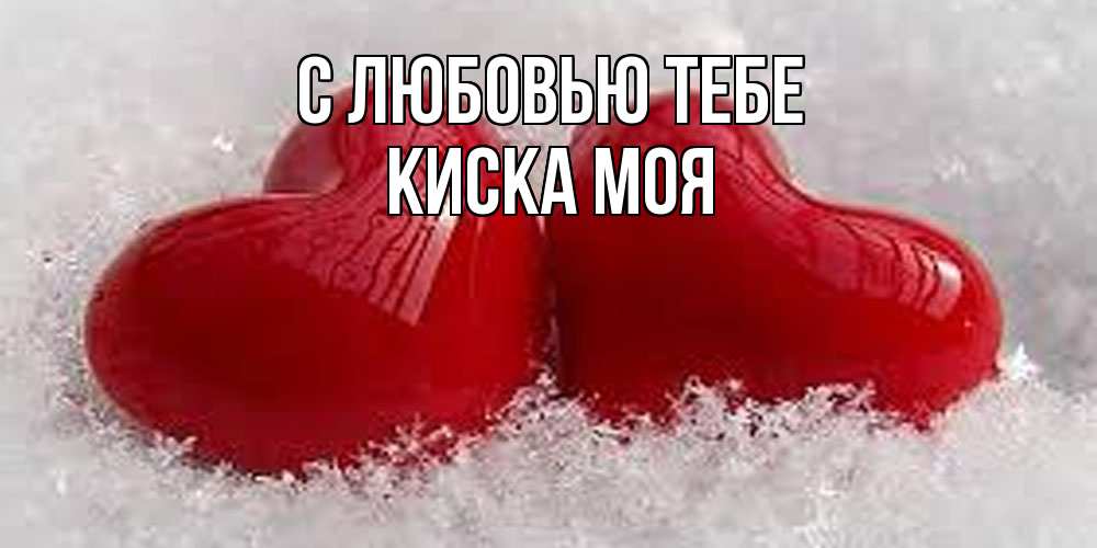 Открытка на каждый день с именем, Киска-моя С любовью тебе вечная любовь Прикольная открытка с пожеланием онлайн скачать бесплатно 