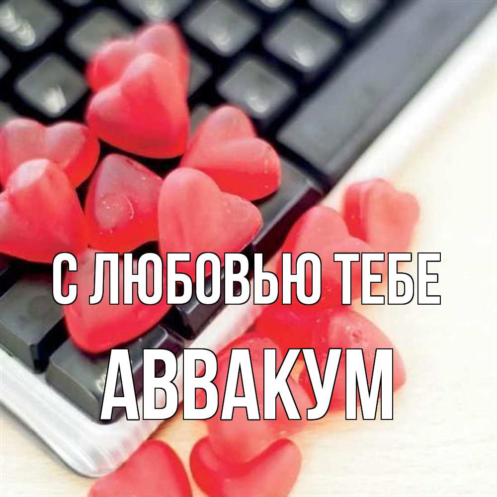 Открытка на каждый день с именем, Аввакум С любовью тебе конфеты в виде сердец Прикольная открытка с пожеланием онлайн скачать бесплатно 