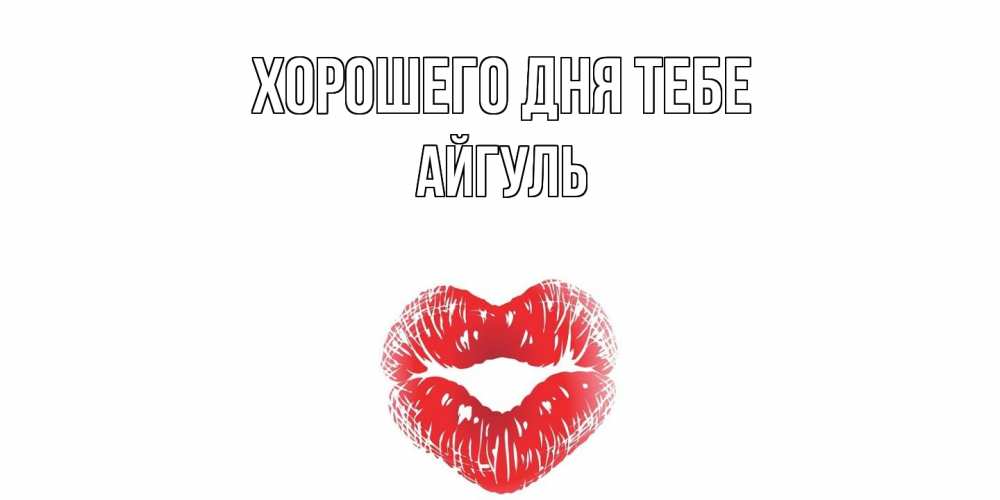 Открытка на каждый день с именем, Айгуль Хорошего дня тебе Поцелуй Прикольная открытка с пожеланием онлайн скачать бесплатно 