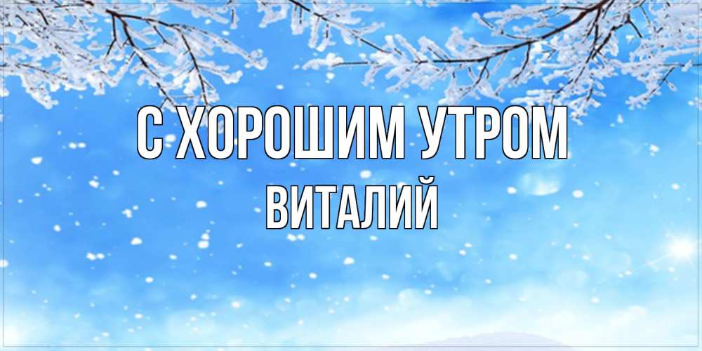 Открытка на каждый день с именем, Виталий С хорошим утром снег изморозь и зима Прикольная открытка с пожеланием онлайн скачать бесплатно 