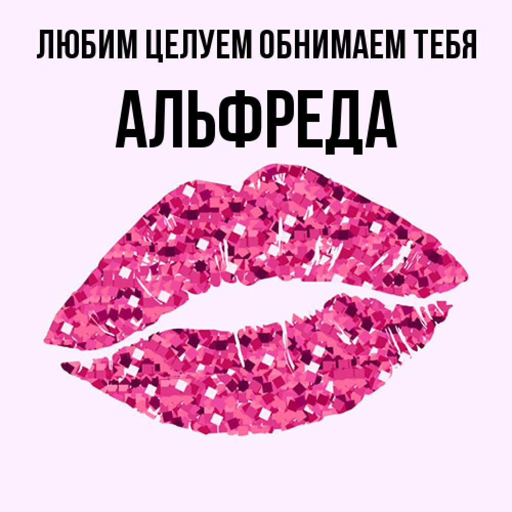 Открытка на каждый день с именем, Альфреда Любим целуем обнимаем тебя открытка с женскими губами и поцелуем для парня Прикольная открытка с пожеланием онлайн скачать бесплатно 