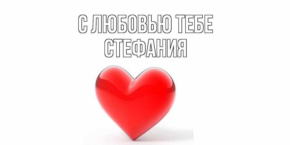 Открытка на каждый день с именем, Стефания С любовью тебе сердце Прикольная открытка с пожеланием онлайн скачать бесплатно 