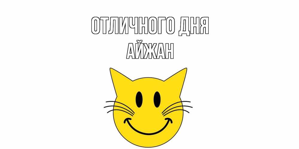 Открытка на каждый день с именем, Айжан Отличного дня кот, улыбка Прикольная открытка с пожеланием онлайн скачать бесплатно 