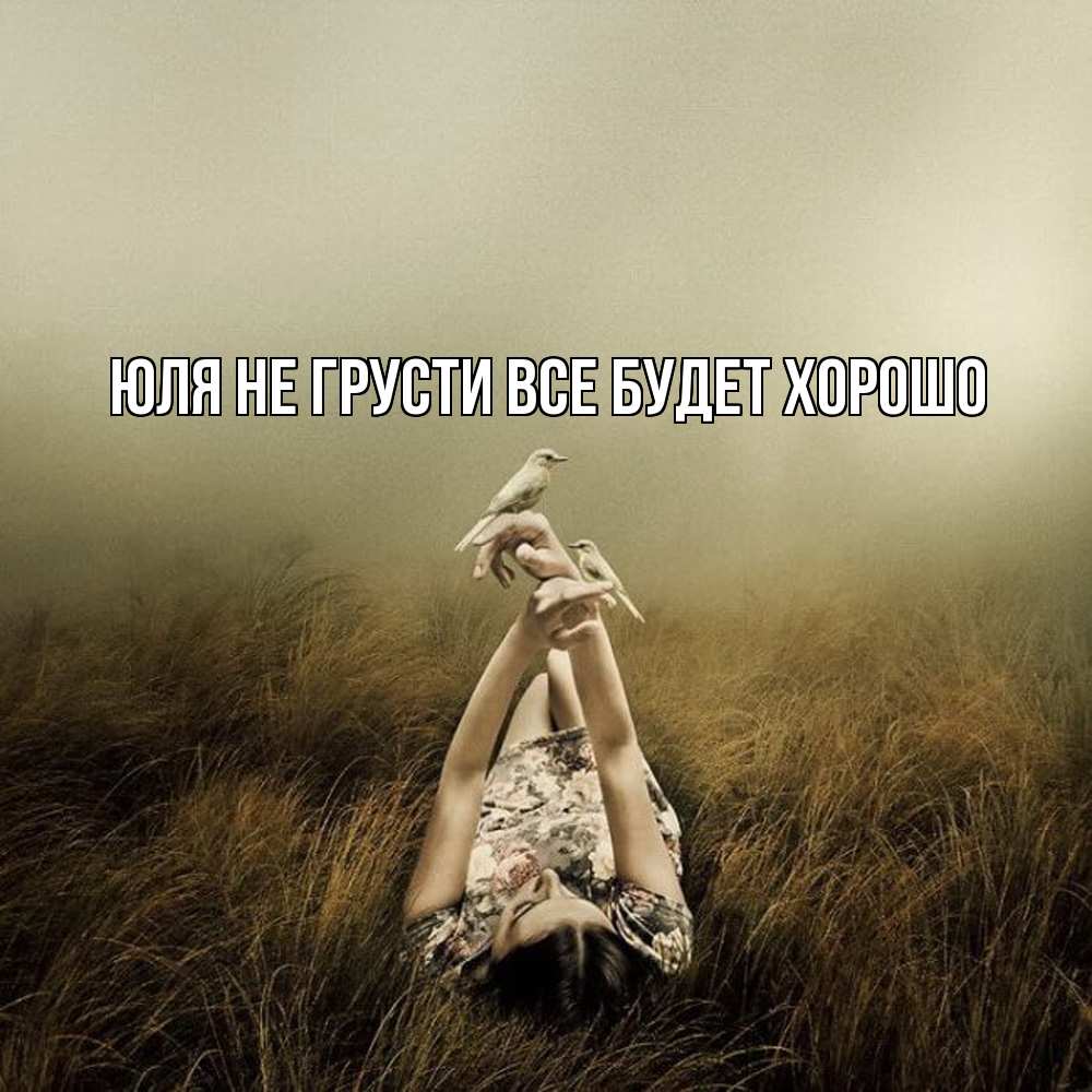 Открытка на каждый день с именем, Юля Не грусти все будет хорошо поле и туман Прикольная открытка с пожеланием онлайн скачать бесплатно 