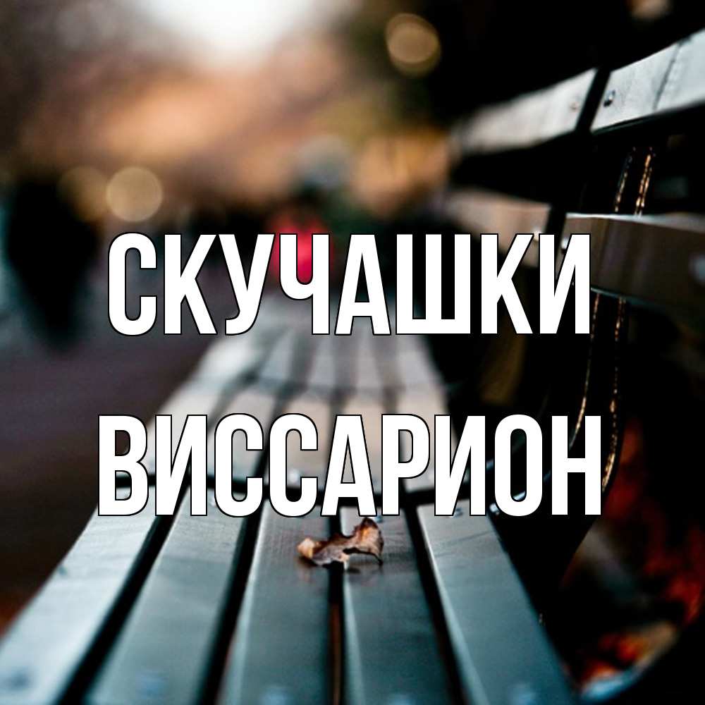 Открытка на каждый день с именем, Виссарион Скучашки приходи скорее Прикольная открытка с пожеланием онлайн скачать бесплатно 
