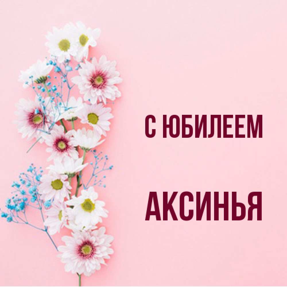Открытка на каждый день с именем, Аксинья C юбилеем Родная моя с днем рождения тебя картинка с цветами белыми и голубыми Прикольная открытка с пожеланием онлайн скачать бесплатно 