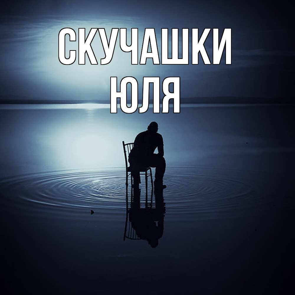 Открытка на каждый день с именем, Юля Скучашки грусть Прикольная открытка с пожеланием онлайн скачать бесплатно 