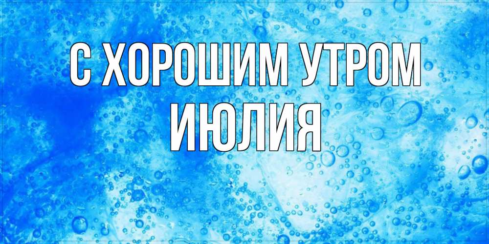 Открытка на каждый день с именем, Июлия С хорошим утром хорошее утро под водой Прикольная открытка с пожеланием онлайн скачать бесплатно 