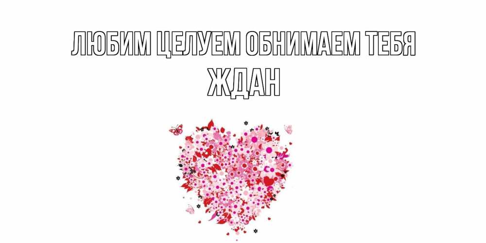 Открытка на каждый день с именем, Ждан Любим целуем обнимаем тебя сердце Прикольная открытка с пожеланием онлайн скачать бесплатно 