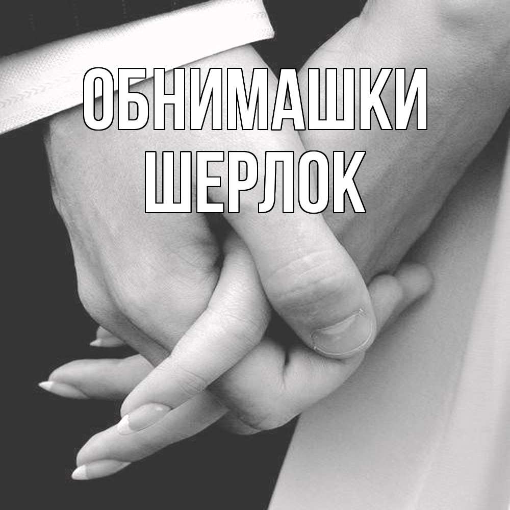 Открытка на каждый день с именем, Шерлок Обнимашки Черное и белое фото Прикольная открытка с пожеланием онлайн скачать бесплатно 