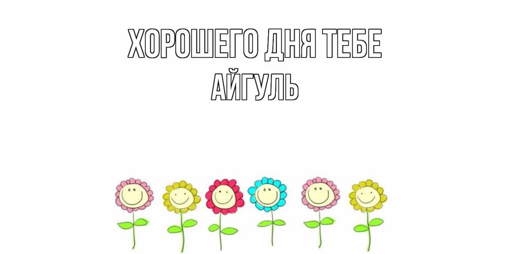 Открытка на каждый день с именем, Айгуль Хорошего дня тебе открытка на каждый день позитивного дня Прикольная открытка с пожеланием онлайн скачать бесплатно 