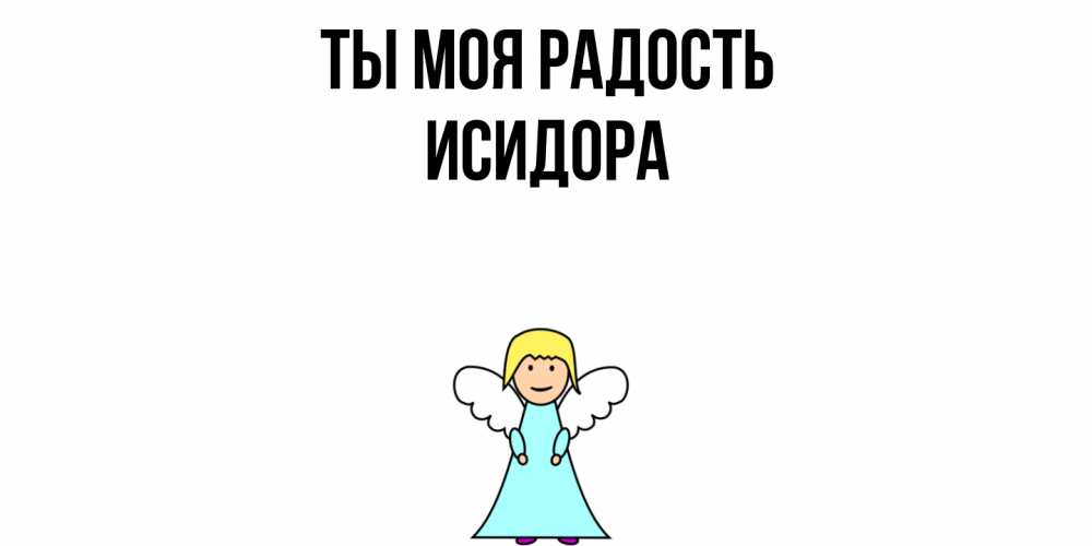 Открытка на каждый день с именем, Исидора Ты моя радость ангел Прикольная открытка с пожеланием онлайн скачать бесплатно 