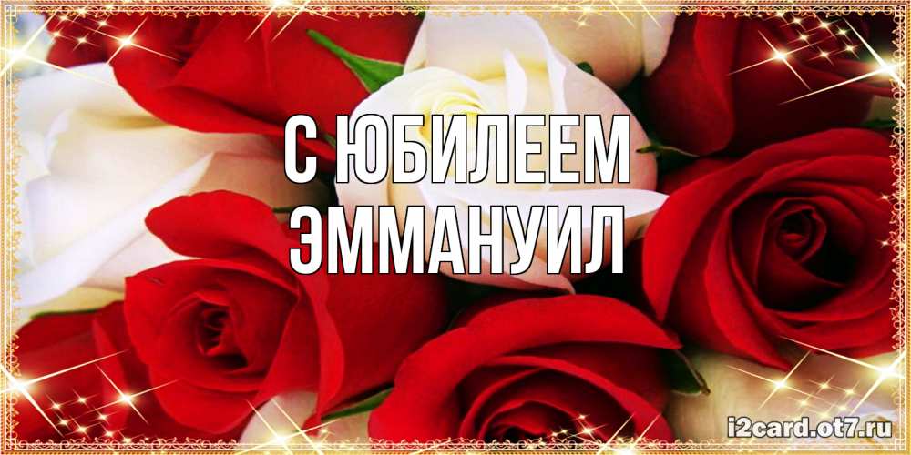 Открытка на каждый день с именем, Эммануил C юбилеем открытка на день рождения с белыми и красными розами Прикольная открытка с пожеланием онлайн скачать бесплатно 
