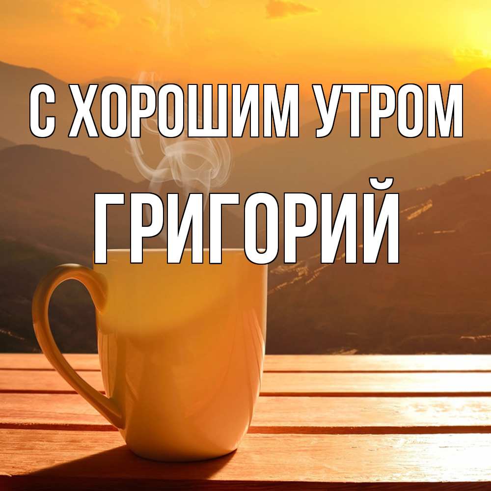 Открытка на каждый день с именем, Григорий С хорошим утром кофе в горах Прикольная открытка с пожеланием онлайн скачать бесплатно 