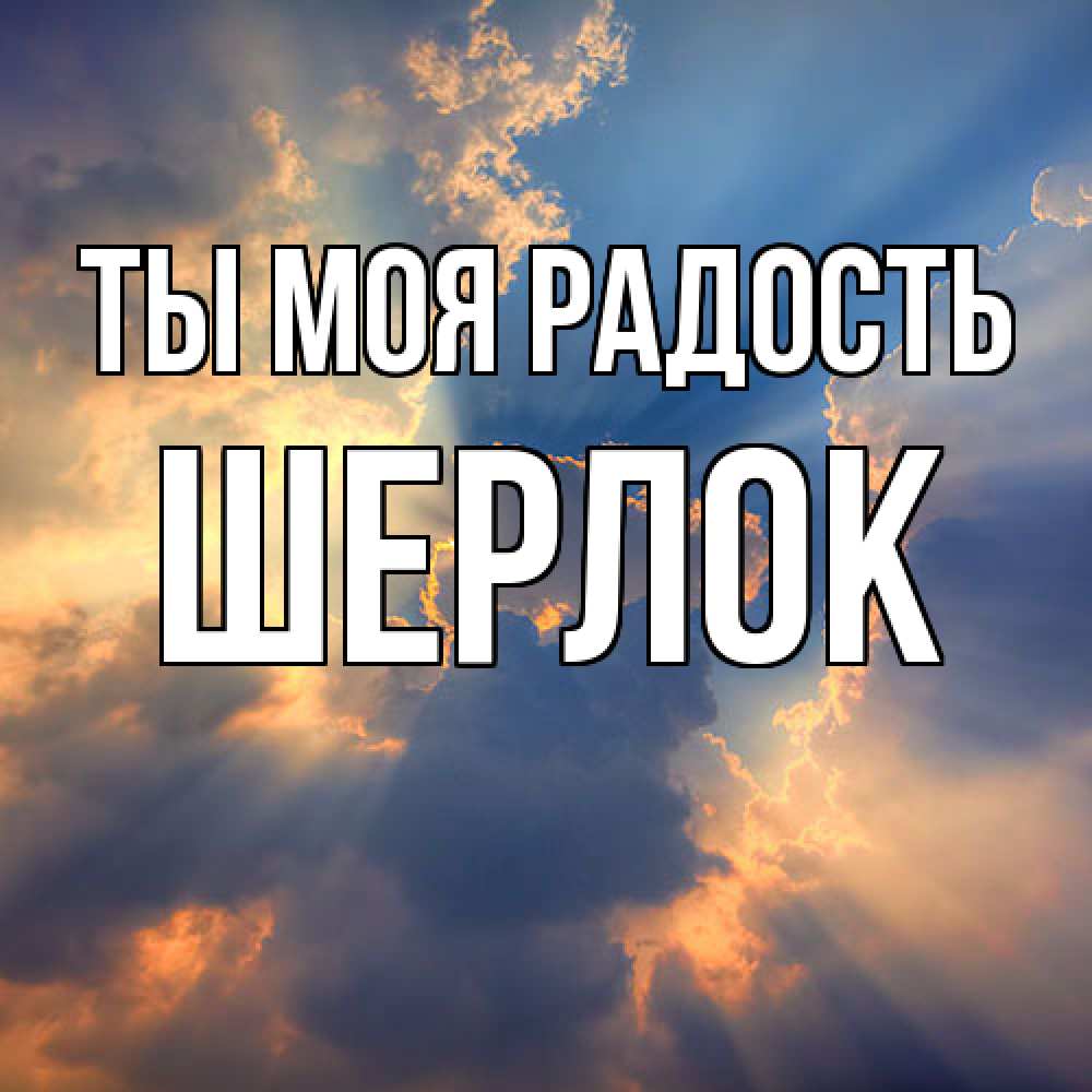 Открытка на каждый день с именем, Шерлок Ты моя радость ангельский свет сквозь облака Прикольная открытка с пожеланием онлайн скачать бесплатно 