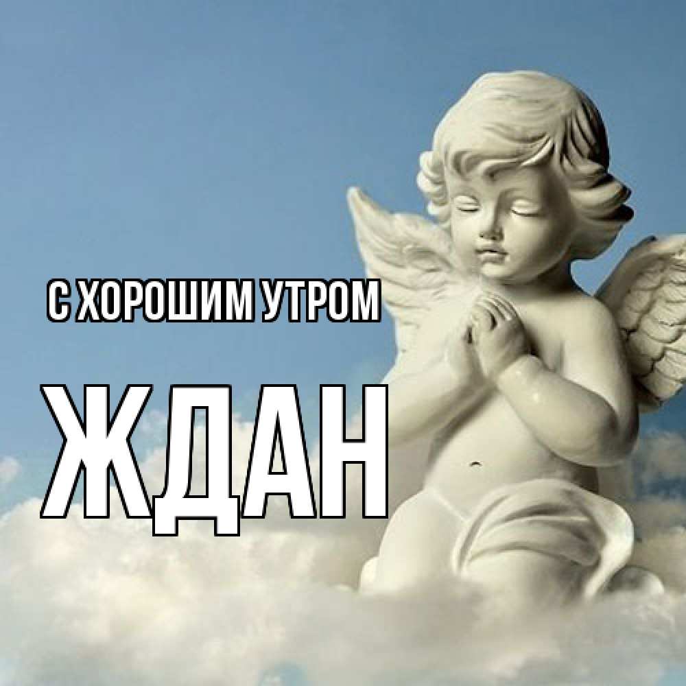 Открытка на каждый день с именем, Ждан С хорошим утром скульптура ангела сидящего на облаке Прикольная открытка с пожеланием онлайн скачать бесплатно 