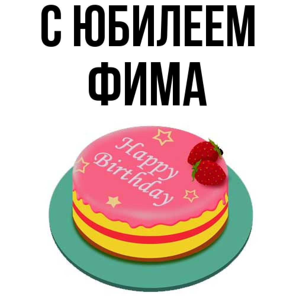 Открытка на каждый день с именем, Фима C юбилеем торт, клубника, днюха Прикольная открытка с пожеланием онлайн скачать бесплатно 