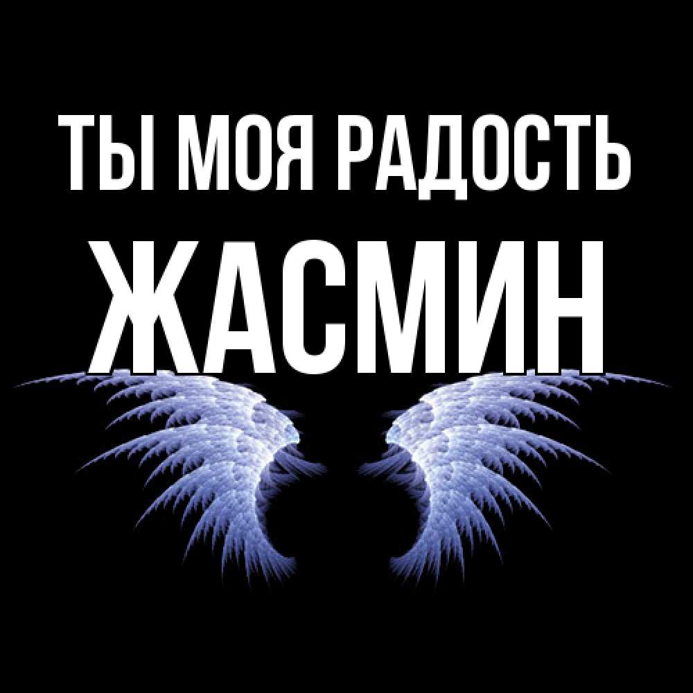 Открытка на каждый день с именем, Жасмин Ты моя радость ангельские крылья на черном фоне Прикольная открытка с пожеланием онлайн скачать бесплатно 