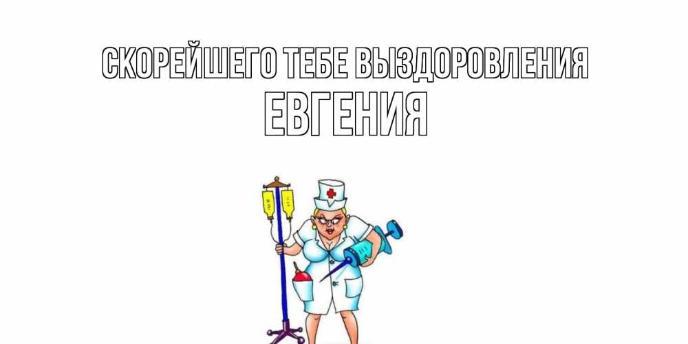 Открытка на каждый день с именем, Евгения Скорейшего тебе выздоровления медсестра Прикольная открытка с пожеланием онлайн скачать бесплатно 