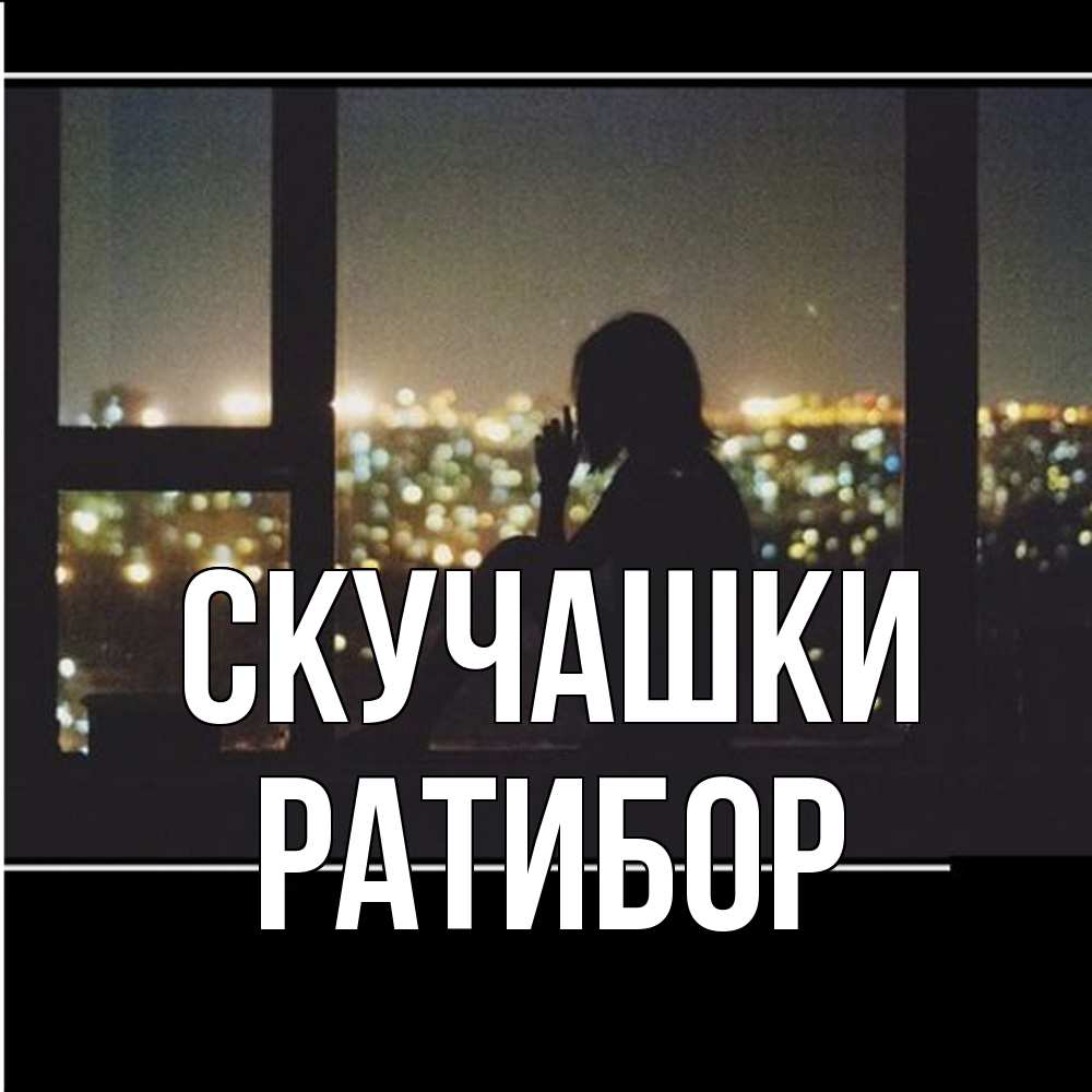 Открытка на каждый день с именем, Ратибор Скучашки у окна Прикольная открытка с пожеланием онлайн скачать бесплатно 