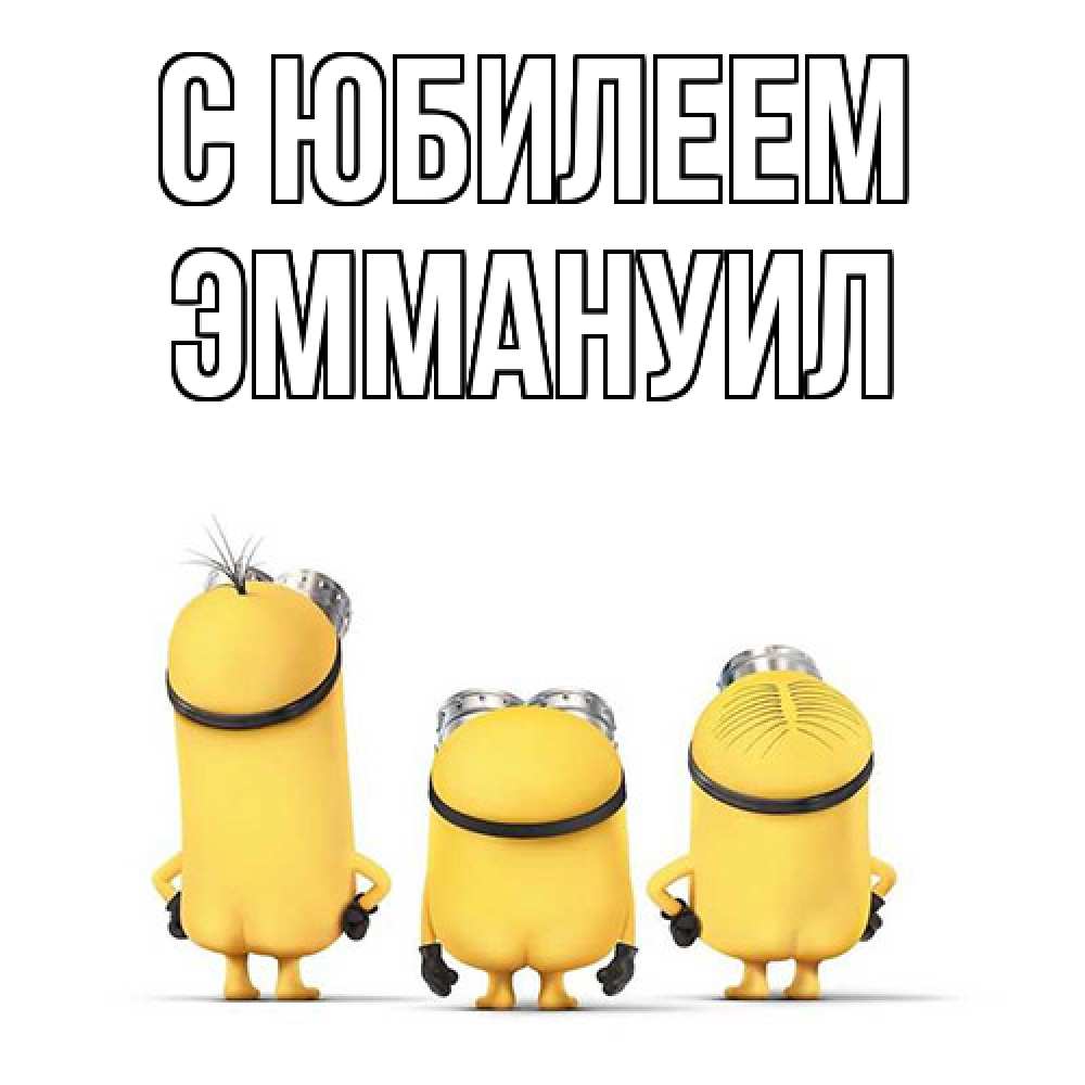 Открытка на каждый день с именем, Эммануил C юбилеем миньоны Прикольная открытка с пожеланием онлайн скачать бесплатно 