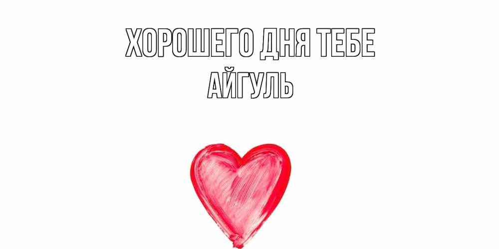 Открытка на каждый день с именем, Айгуль Хорошего дня тебе прекрасного дня любимой Прикольная открытка с пожеланием онлайн скачать бесплатно 