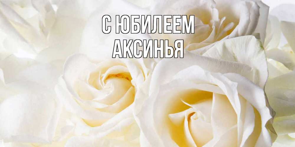 Открытка на каждый день с именем, Аксинья C юбилеем открыточки на день рождения любимым Прикольная открытка с пожеланием онлайн скачать бесплатно 