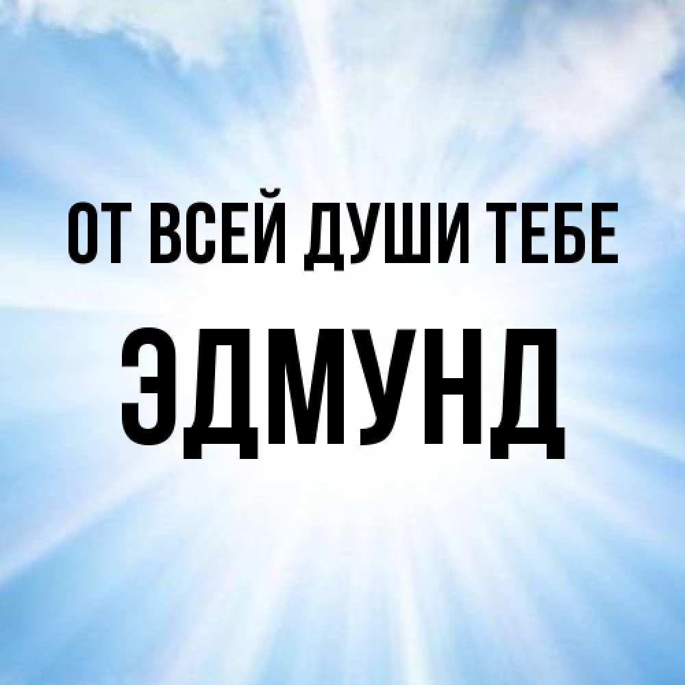 Открытка на каждый день с именем, Эдмунд От всей души тебе свет небесный Прикольная открытка с пожеланием онлайн скачать бесплатно 