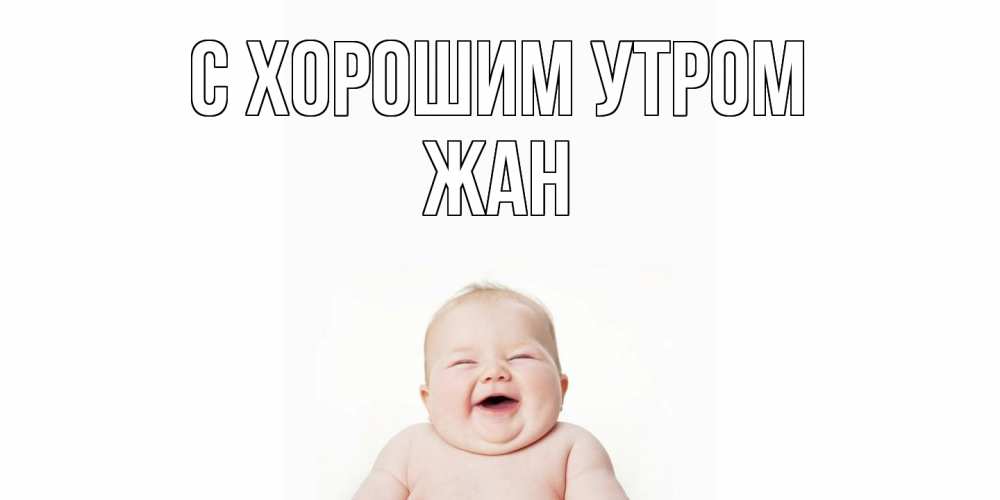 Открытка на каждый день с именем, Жан С хорошим утром малыш с улыбкой Прикольная открытка с пожеланием онлайн скачать бесплатно 