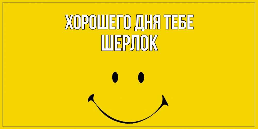 Открытка на каждый день с именем, Шерлок Хорошего дня тебе улыбка Прикольная открытка с пожеланием онлайн скачать бесплатно 