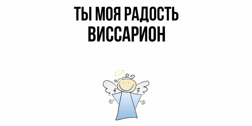 Открытка на каждый день с именем, Виссарион Ты моя радость ангел Прикольная открытка с пожеланием онлайн скачать бесплатно 