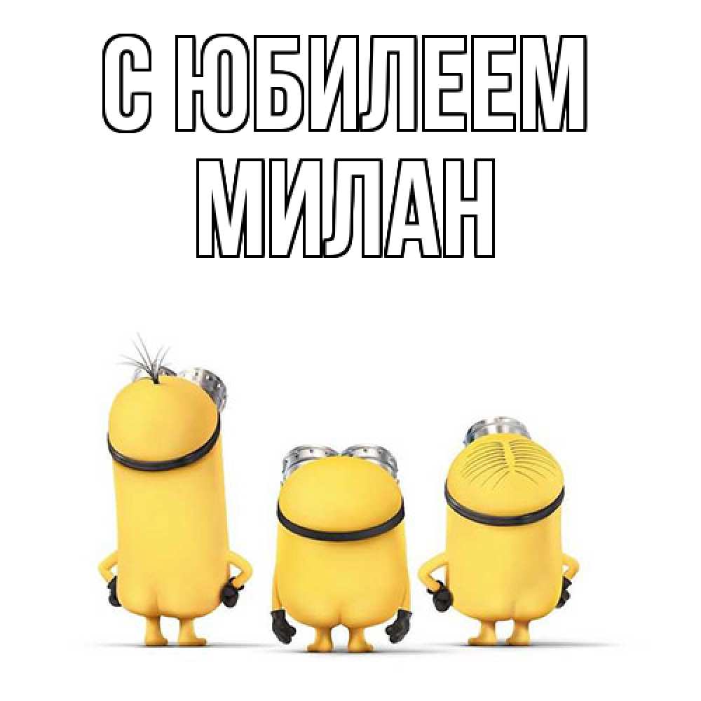 Открытка на каждый день с именем, Милан C юбилеем миньоны Прикольная открытка с пожеланием онлайн скачать бесплатно 
