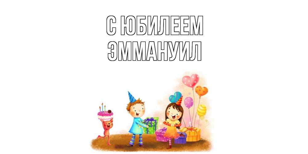 Открытка на каждый день с именем, Эммануил C юбилеем дети, подарки Прикольная открытка с пожеланием онлайн скачать бесплатно 
