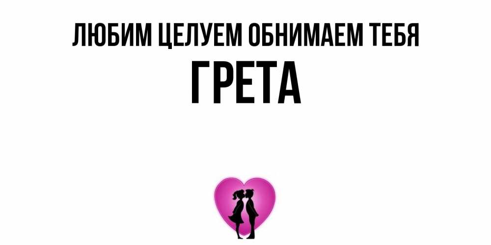 Открытка на каждый день с именем, Грета Любим целуем обнимаем тебя поцелуй Прикольная открытка с пожеланием онлайн скачать бесплатно 