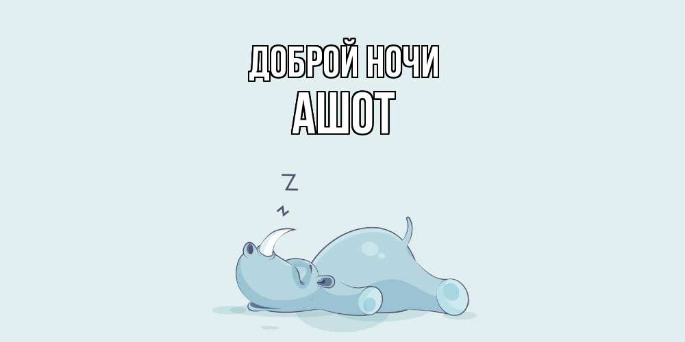 Открытка на каждый день с именем, Ашот Доброй ночи сладких снов с носорогом Прикольная открытка с пожеланием онлайн скачать бесплатно 