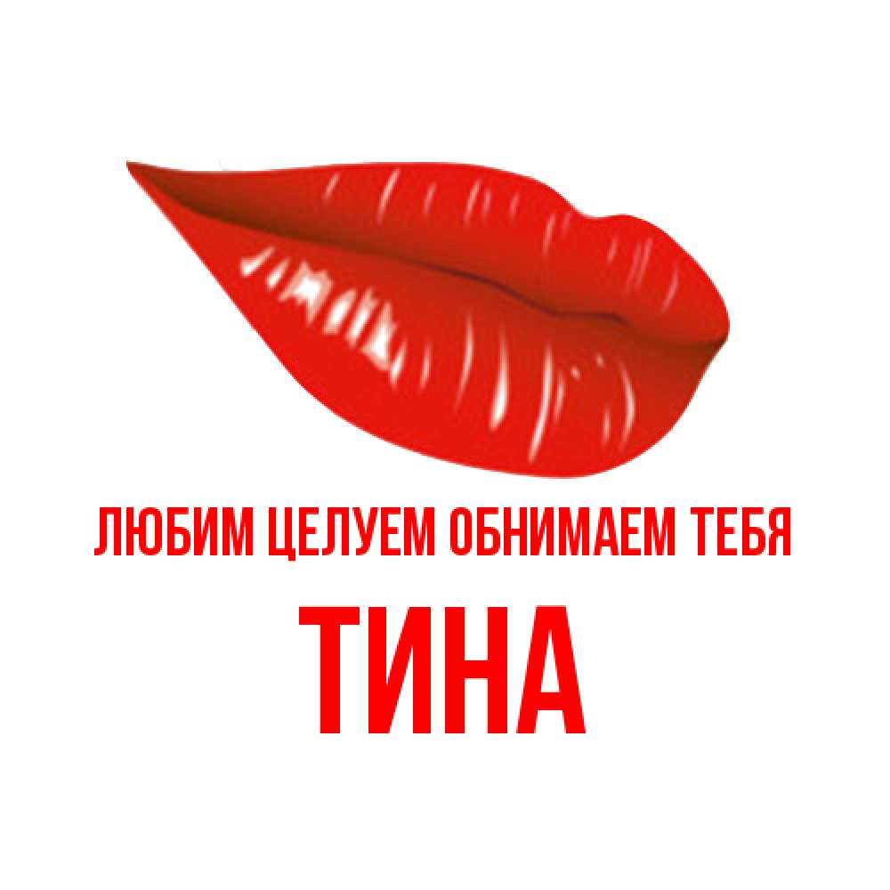 Открытка на каждый день с именем, Тина Любим целуем обнимаем тебя губы на открытке Прикольная открытка с пожеланием онлайн скачать бесплатно 