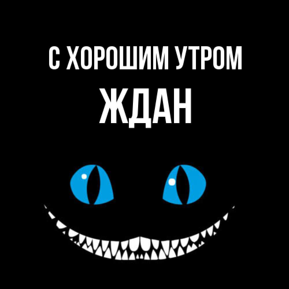 Открытка на каждый день с именем, Ждан С хорошим утром голубые глаза и зубки Прикольная открытка с пожеланием онлайн скачать бесплатно 