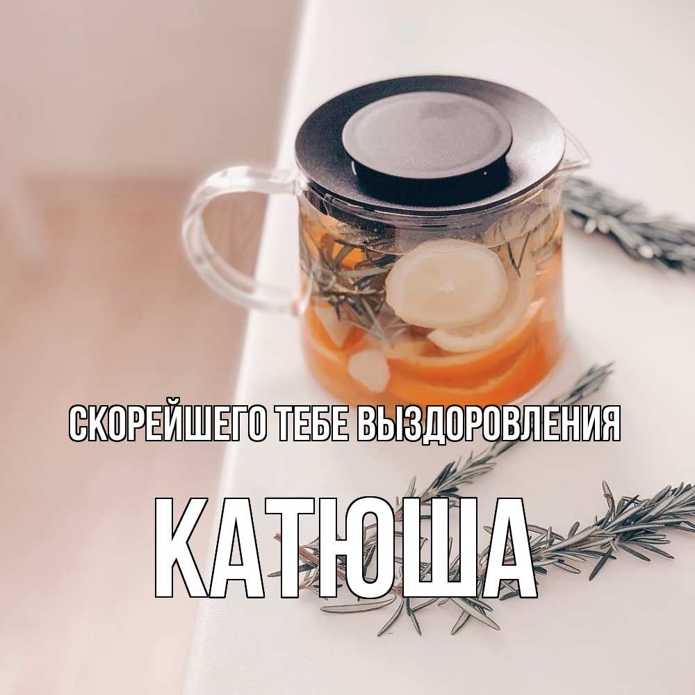 Открытка на каждый день с именем, Катюша Скорейшего тебе выздоровления ну вы там держитесь Прикольная открытка с пожеланием онлайн скачать бесплатно 