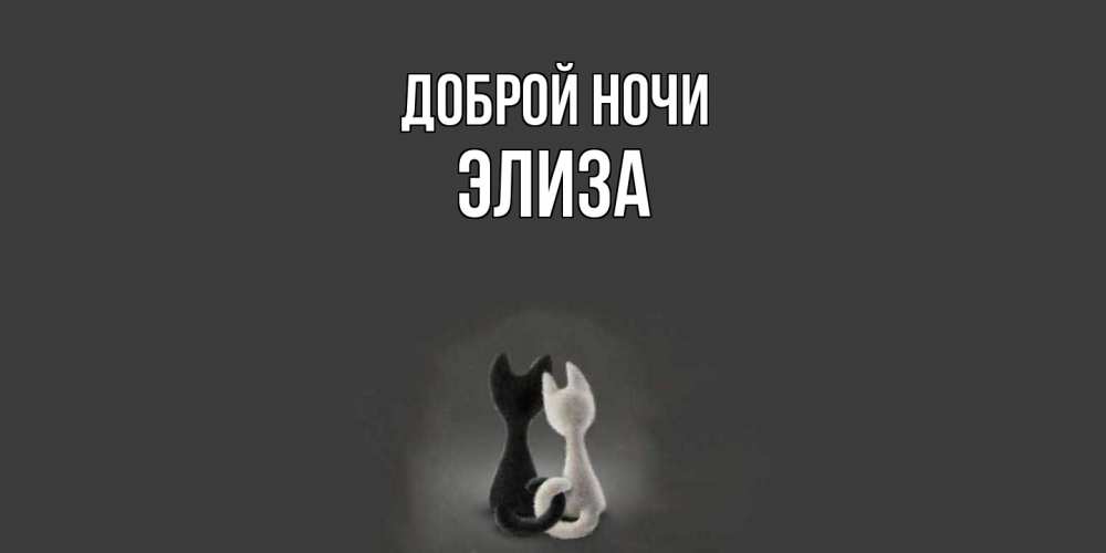 Открытка на каждый день с именем, Элиза Доброй ночи коты Прикольная открытка с пожеланием онлайн скачать бесплатно 