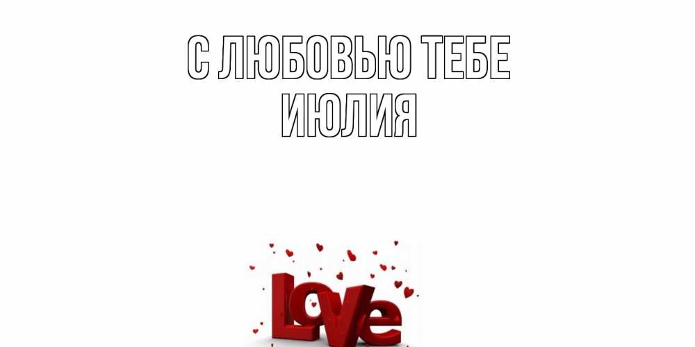 Открытка на каждый день с именем, Июлия С любовью тебе love Прикольная открытка с пожеланием онлайн скачать бесплатно 