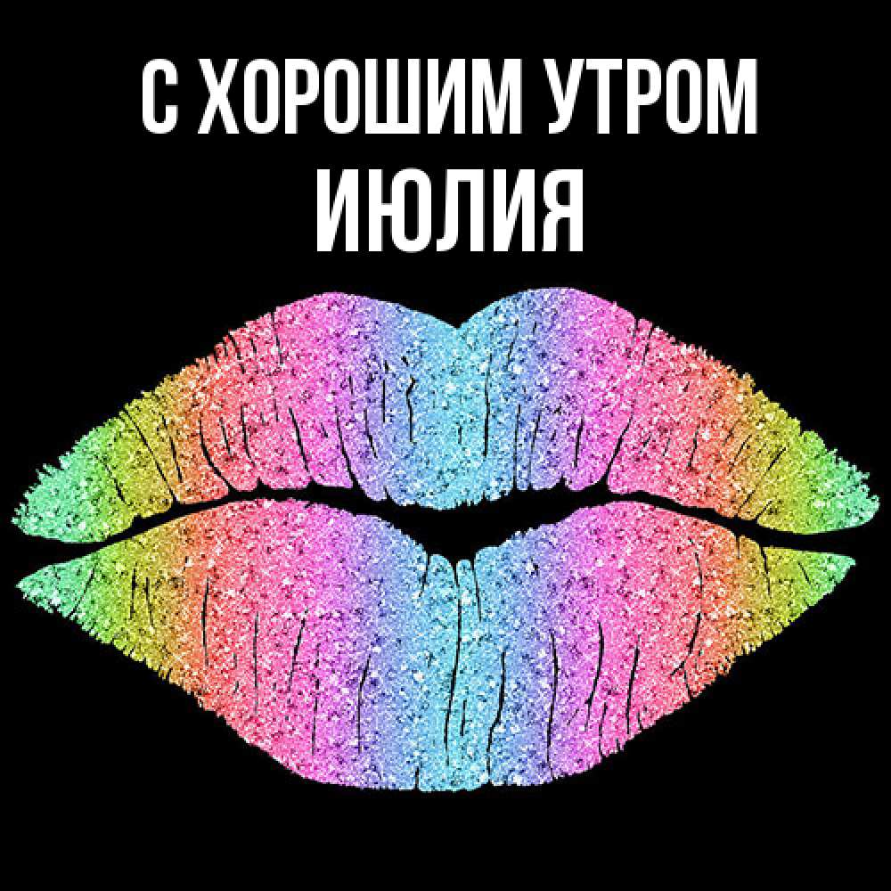 Открытка на каждый день с именем, Июлия С хорошим утром радужные губы Прикольная открытка с пожеланием онлайн скачать бесплатно 