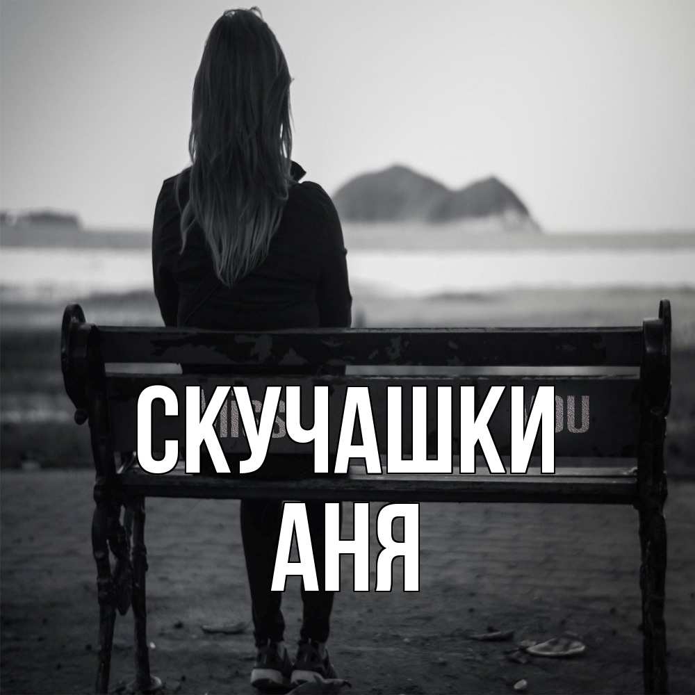Открытка на каждый день с именем, Аня Скучашки девушка одна Прикольная открытка с пожеланием онлайн скачать бесплатно 